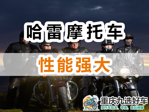 进口哈雷摩托车性能强大；重庆九选好车浅谈