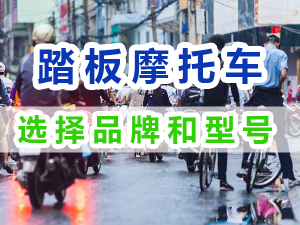 踏板摩托车购买如何选择品牌和型号；重庆九选好车