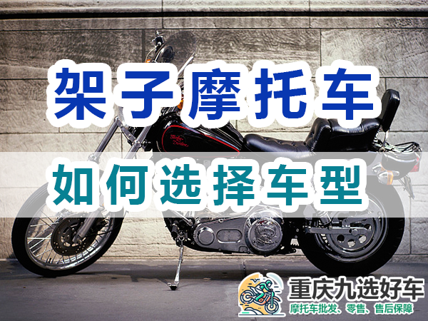 架子摩托车购买应注意选择适合的车型；重庆九选好车