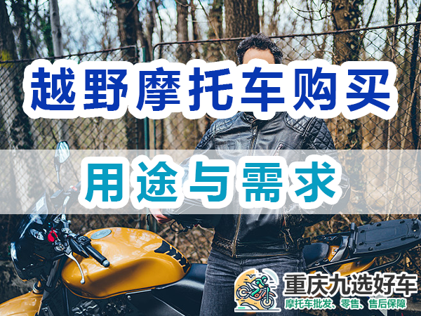 越野摩托车购买应该考虑：用途与需求；重庆九选好车